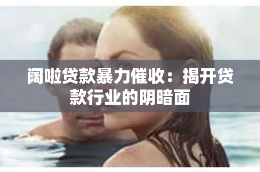 阔啦贷款暴力催收：揭开贷款行业的阴暗面