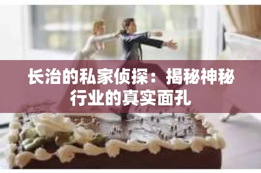 长治的私家侦探：揭秘神秘行业的真实面孔