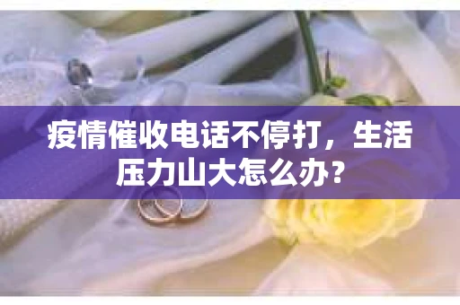 疫情催收电话不停打，生活压力山大怎么办？