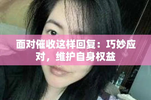 面对催收这样回复：巧妙应对，维护自身权益