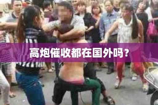 高炮催收都在国外吗？