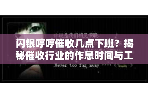 闪银哼哼催收几点下班？揭秘催收行业的作息时间与工作状态