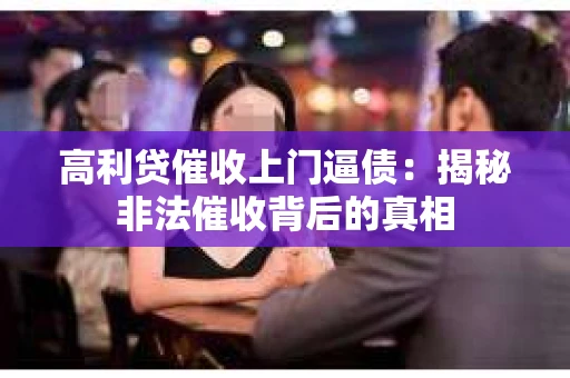 高利贷催收上门逼债：揭秘非法催收背后的真相