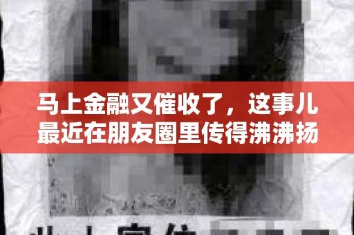 马上金融又催收了，这事儿最近在朋友圈里传得沸沸扬扬。说实话，我也有点好奇，这马上金融到底是怎么回事？催收又是怎么一回事？今天，我就来跟大家聊聊这个话题。