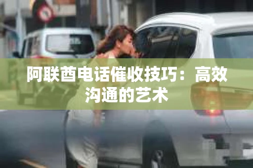 阿联酋电话催收技巧：高效沟通的艺术