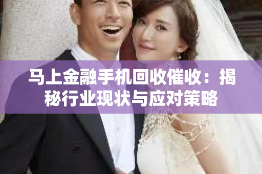 马上金融手机回收催收：揭秘行业现状与应对策略