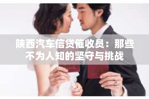 陕西汽车信贷催收员：那些不为人知的坚守与挑战