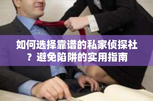 如何选择靠谱的私家侦探社?避免陷阱的实用指南 如何选择靠谱的私家侦探社?避免陷阱的实用指南