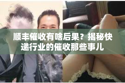 顺丰催收有啥后果？揭秘快递行业的催收那些事儿