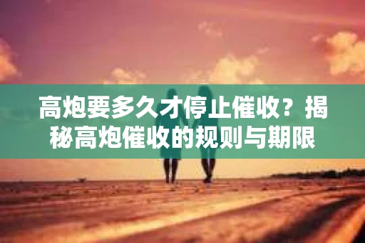 高炮要多久才停止催收？揭秘高炮催收的规则与期限