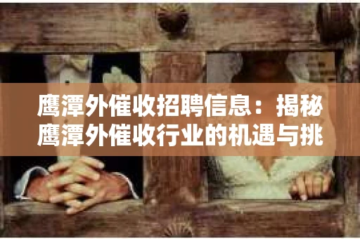 鹰潭外催收招聘信息：揭秘鹰潭外催收行业的机遇与挑战