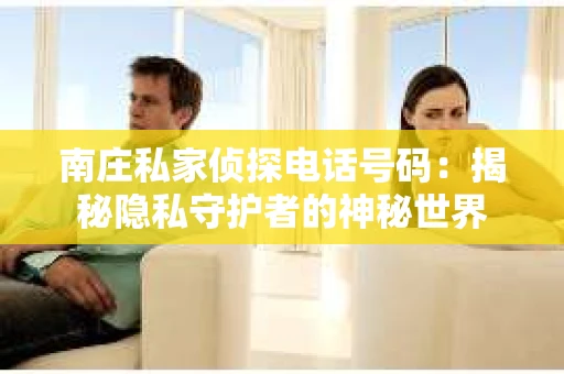 南庄私家侦探电话号码：揭秘隐私守护者的神秘世界