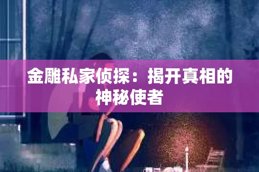 金雕私家侦探：揭开真相的神秘使者