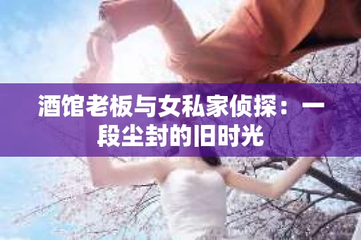 酒馆老板与女私家侦探：一段尘封的旧时光
