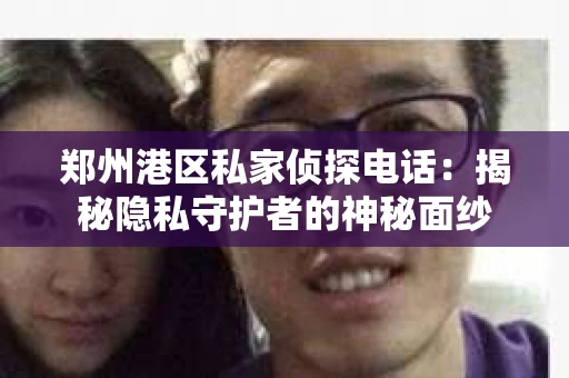 郑州港区私家侦探电话：揭秘隐私守护者的神秘面纱