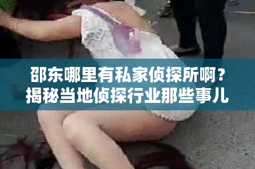邵东哪里有私家侦探所啊？揭秘当地侦探行业那些事儿