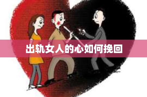 出轨女人的心如何挽回