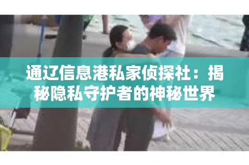 通辽信息港私家侦探社：揭秘隐私守护者的神秘世界