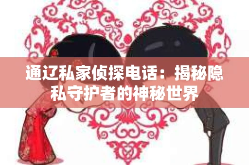 通辽私家侦探电话：揭秘隐私守护者的神秘世界