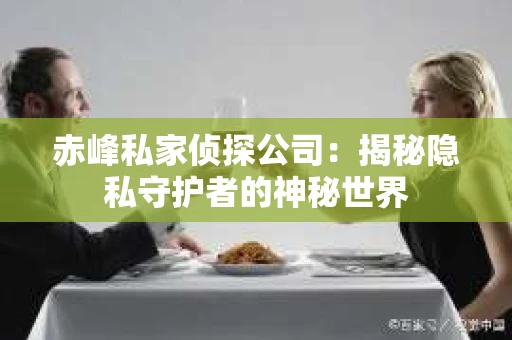 赤峰私家侦探公司：揭秘隐私守护者的神秘世界