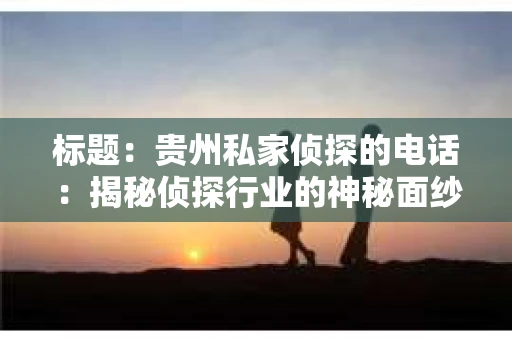 标题：贵州私家侦探的电话：揭秘侦探行业的神秘面纱