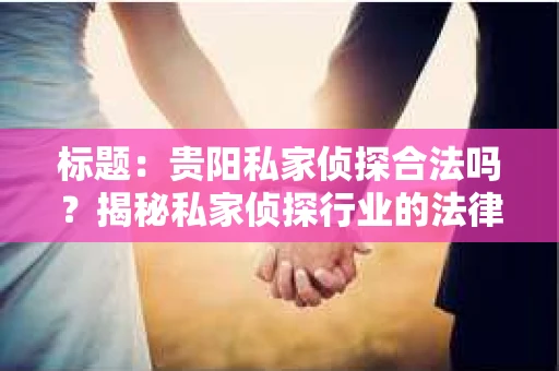 标题：贵阳私家侦探合法吗？揭秘私家侦探行业的法律边界