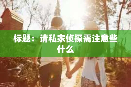 标题：请私家侦探需注意些什么