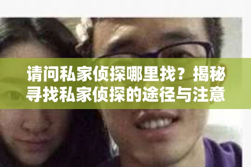 请问私家侦探哪里找？揭秘寻找私家侦探的途径与注意事项