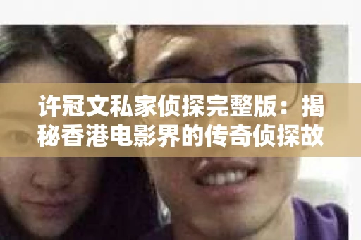 许冠文私家侦探完整版：揭秘香港电影界的传奇侦探故事