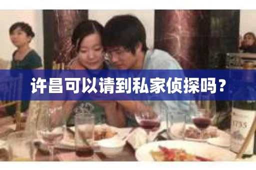 许昌可以请到私家侦探吗？