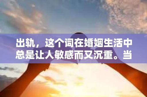 出轨，这个词在婚姻生活中总是让人敏感而又沉重。当它发生时，如何谈判挽回，如何重新建立信任，成为了许多夫妻面临的问题。今天，我们就来聊聊这个话题，希望能给那些正在经历婚姻困境的朋友们一些帮助。