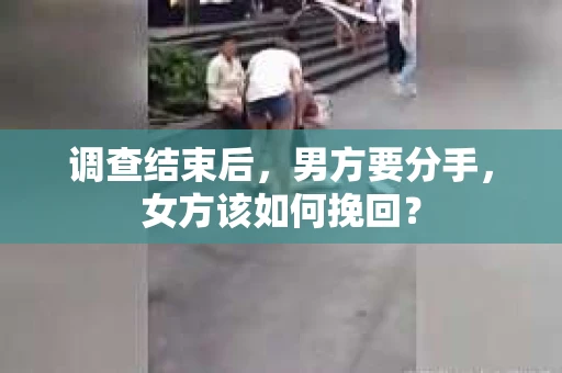调查结束后，男方要分手，女方该如何挽回？