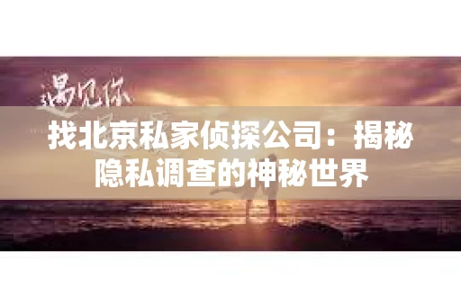 找北京私家侦探公司：揭秘隐私调查的神秘世界