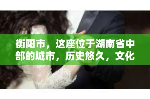 衡阳市，这座位于湖南省中部的城市，历史悠久，文化底蕴深厚。随着社会的发展，人们对于个人隐私的保护意识逐渐增强，私家侦探机构也应运而生。那么，衡阳市是否有私家侦探机构呢？今天，我们就来聊聊这个话题。
