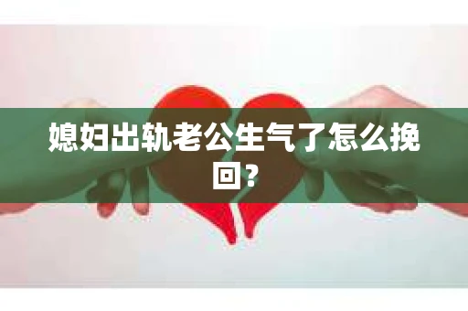 媳妇出轨老公生气了怎么挽回？