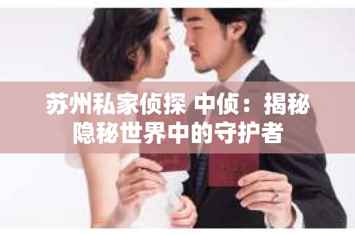 苏州私家侦探 中侦：揭秘隐秘世界中的守护者