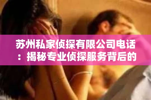 苏州私家侦探有限公司电话：揭秘专业侦探服务背后的故事