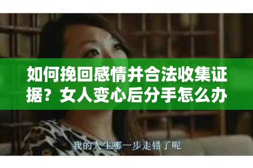 如何挽回感情并合法收集证据？女人变心后分手怎么办？