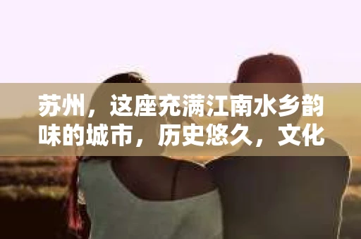 苏州，这座充满江南水乡韵味的城市，历史悠久，文化底蕴深厚。在这样一个充满故事的地方，私家侦探公司自然也不少。那么，苏州哪有私家侦探公司呢？今天，我就来给大家盘点一下。