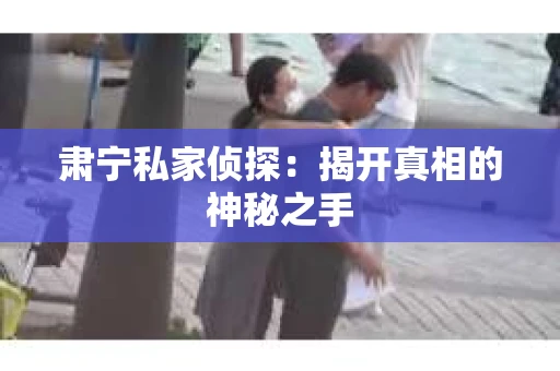 肃宁私家侦探：揭开真相的神秘之手