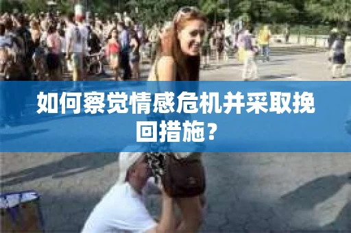 如何察觉情感危机并采取挽回措施？