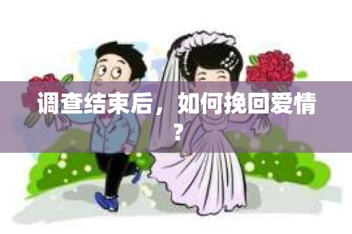 调查结束后，如何挽回爱情？