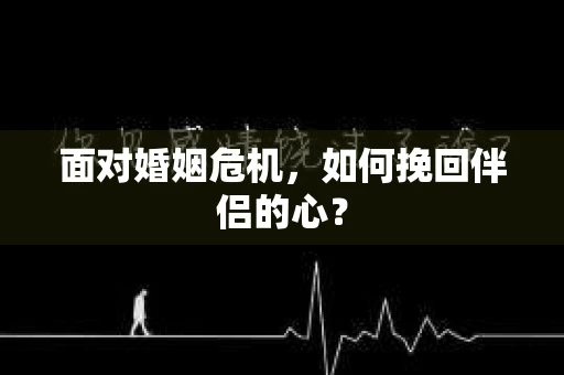 面对婚姻危机，如何挽回伴侣的心？