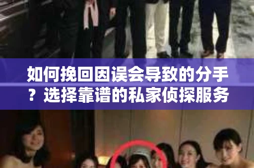 如何挽回因误会导致的分手？选择靠谱的私家侦探服务指南