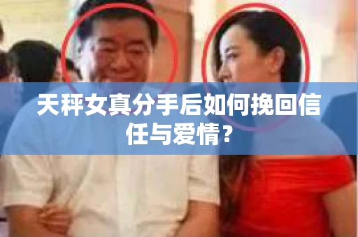 天秤女真分手后如何挽回信任与爱情？