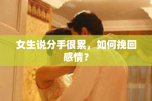 女生说分手很累，如何挽回感情？