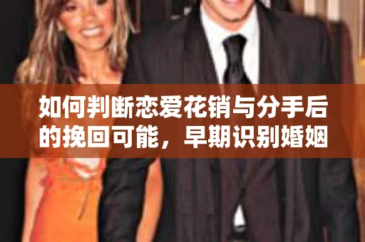 如何判断恋爱花销与分手后的挽回可能,早期识别婚姻危机的关键信号 如何判断恋爱花销与分手后的挽回可能,早期识别婚姻危机的关键信号