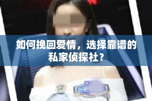 如何挽回爱情,选择靠谱的私家侦探社? 如何挽回爱情,选择靠谱的私家侦探社?