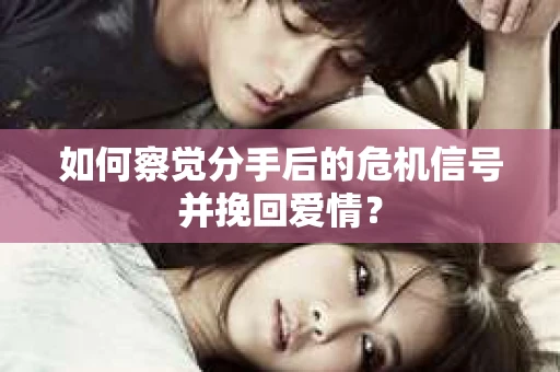 如何察觉分手后的危机信号并挽回爱情? 如何察觉分手后的危机信号并挽回爱情?