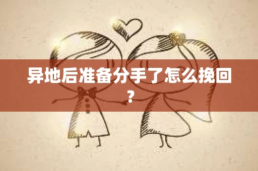异地后准备分手了怎么挽回？